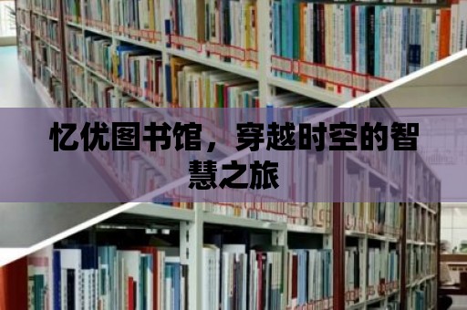 憶優(yōu)圖書館，穿越時空的智慧之旅