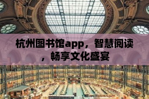 杭州圖書館app，智慧閱讀，暢享文化盛宴