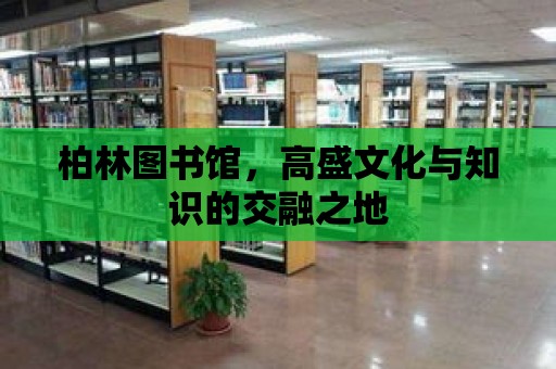 柏林圖書館，高盛文化與知識的交融之地