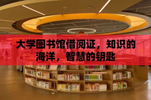 大學圖書館借閱證，知識的海洋，智慧的鑰匙