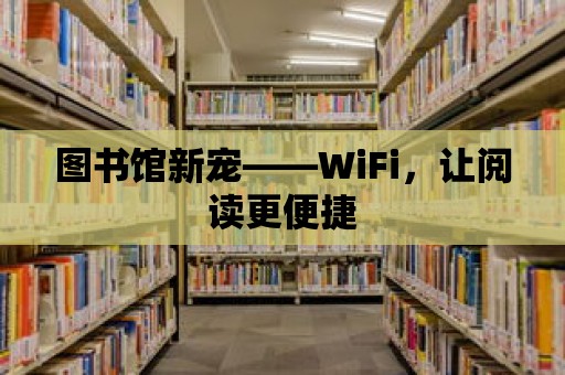 圖書館新寵——WiFi，讓閱讀更便捷