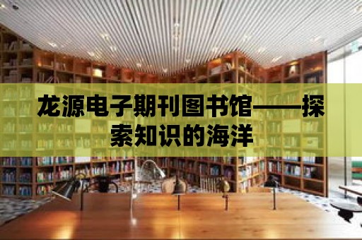 龍源電子期刊圖書館——探索知識的海洋