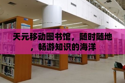 天元移動圖書館，隨時隨地，暢游知識的海洋