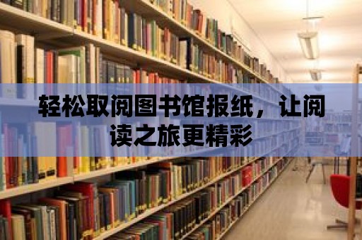 輕松取閱圖書館報紙，讓閱讀之旅更精彩