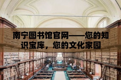 南寧圖書館官網(wǎng)——您的知識(shí)寶庫(kù)，您的文化家園