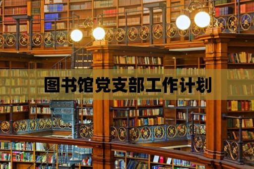 圖書館黨支部工作計劃