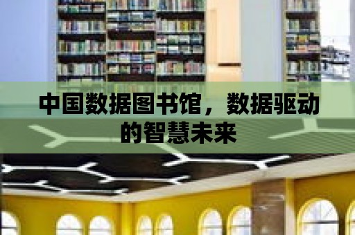 中國數據圖書館，數據驅動的智慧未來