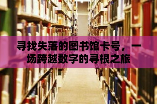 尋找失落的圖書館卡號，一場跨越數字的尋根之旅