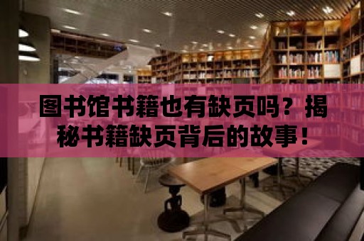 圖書(shū)館書(shū)籍也有缺頁(yè)嗎？揭秘書(shū)籍缺頁(yè)背后的故事！