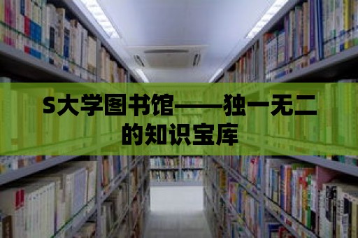 S大學圖書館——獨一無二的知識寶庫