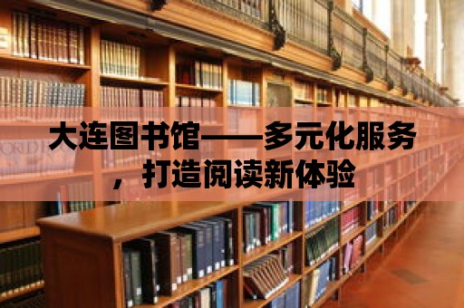 大連圖書館——多元化服務，打造閱讀新體驗