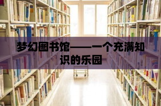 夢幻圖書館——一個充滿知識的樂園