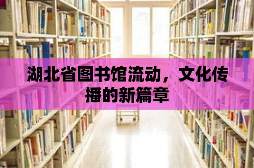 湖北省圖書館流動，文化傳播的新篇章