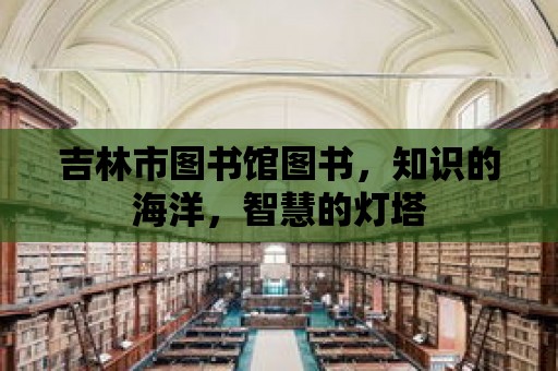 吉林市圖書館圖書，知識的海洋，智慧的燈塔