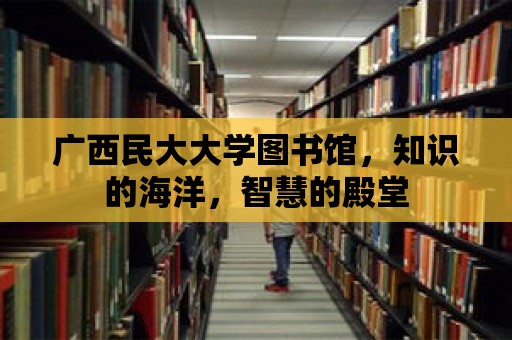 廣西民大大學(xué)圖書館，知識(shí)的海洋，智慧的殿堂