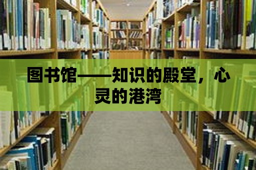 圖書館——知識的殿堂，心靈的港灣