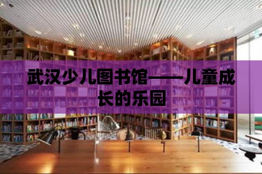 武漢少兒圖書館——兒童成長的樂園