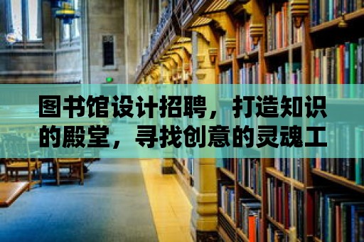 圖書館設計招聘，打造知識的殿堂，尋找創意的靈魂工程師