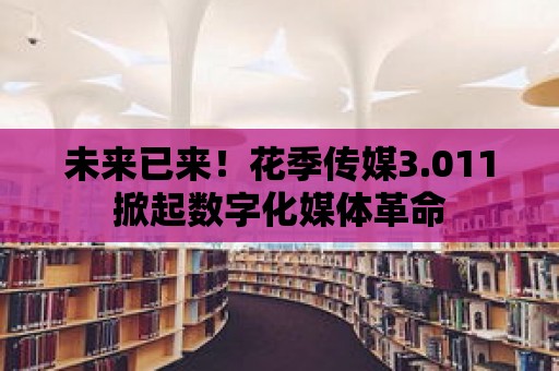 未來已來！花季傳媒3.011掀起數(shù)字化媒體革命