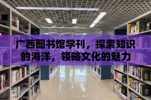 廣西圖書館學刊，探索知識的海洋，領(lǐng)略文化的魅力