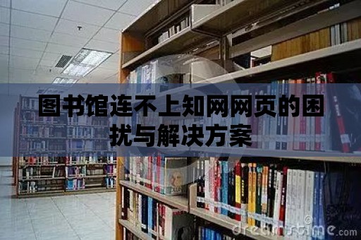 圖書館連不上知網(wǎng)網(wǎng)頁的困擾與解決方案