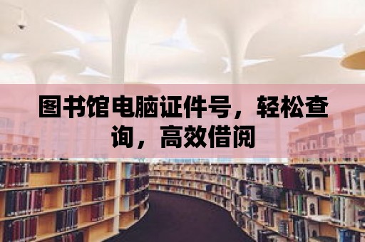 圖書館電腦證件號，輕松查詢，高效借閱