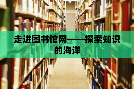 走進(jìn)圖書館網(wǎng)——探索知識的海洋