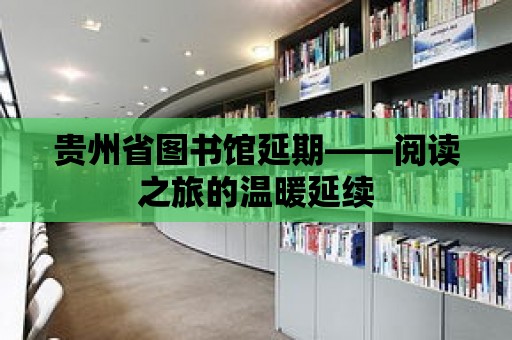 貴州省圖書館延期——閱讀之旅的溫暖延續