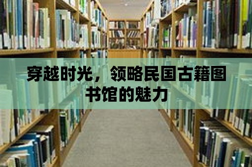 穿越時光，領(lǐng)略民國古籍圖書館的魅力