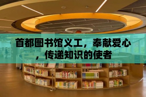 首都圖書館義工，奉獻(xiàn)愛心，傳遞知識(shí)的使者