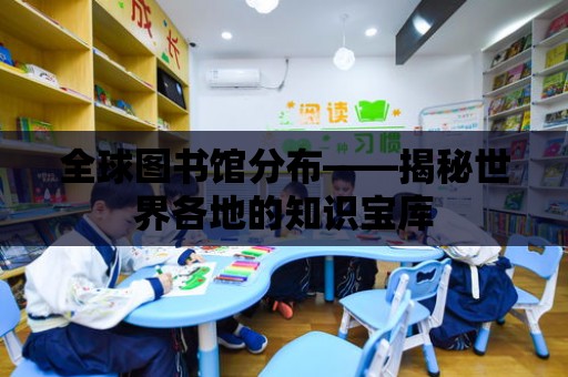 全球圖書館分布——揭秘世界各地的知識寶庫