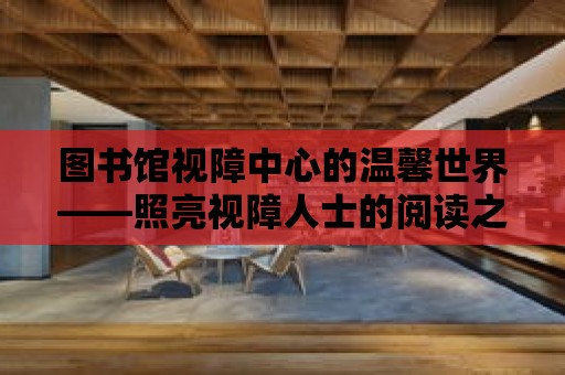 圖書(shū)館視障中心的溫馨世界——照亮視障人士的閱讀之路