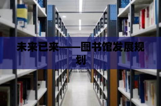 未來已來——圖書館發展規劃