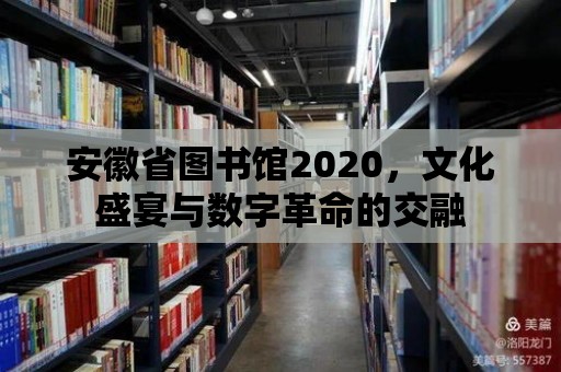 安徽省圖書館2020，文化盛宴與數字革命的交融