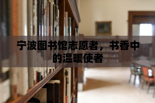 寧波圖書館志愿者，書香中的溫暖使者