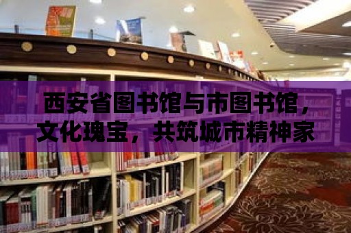 西安省圖書館與市圖書館，文化瑰寶，共筑城市精神家園