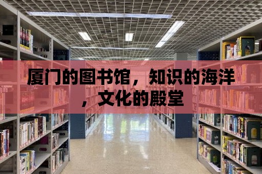 廈門的圖書館，知識的海洋，文化的殿堂