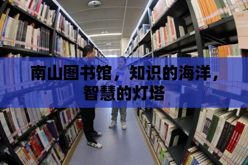 南山圖書館，知識的海洋，智慧的燈塔