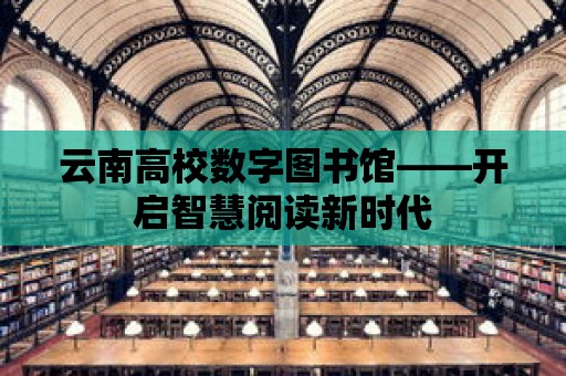 云南高校數字圖書館——開啟智慧閱讀新時代