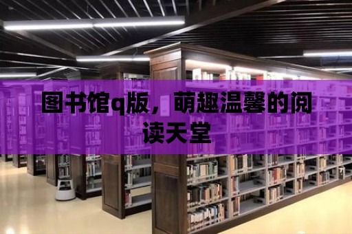 圖書館q版，萌趣溫馨的閱讀天堂