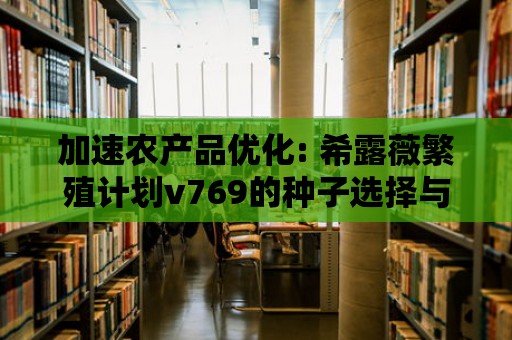 加速農產品優化: 希露薇繁殖計劃v769的種子選擇與培育