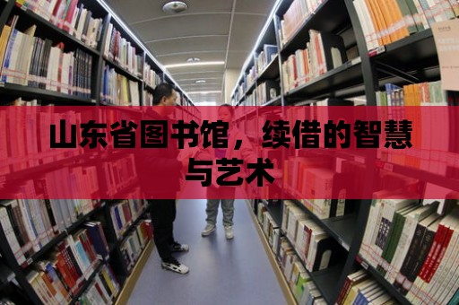 山東省圖書館，續借的智慧與藝術