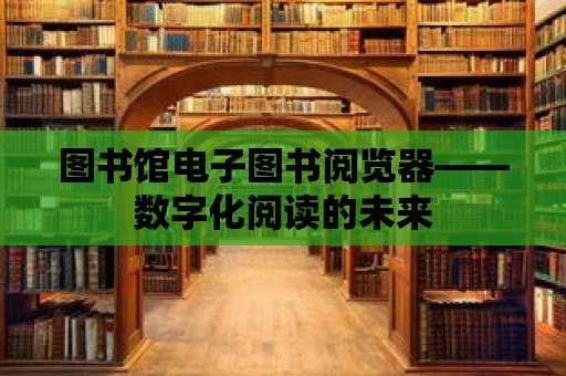 圖書館電子圖書閱覽器——數字化閱讀的未來