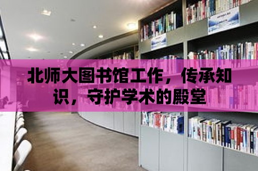 北師大圖書館工作，傳承知識，守護學術的殿堂