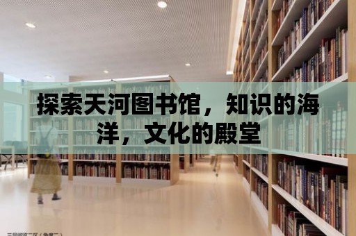 探索天河圖書館，知識的海洋，文化的殿堂