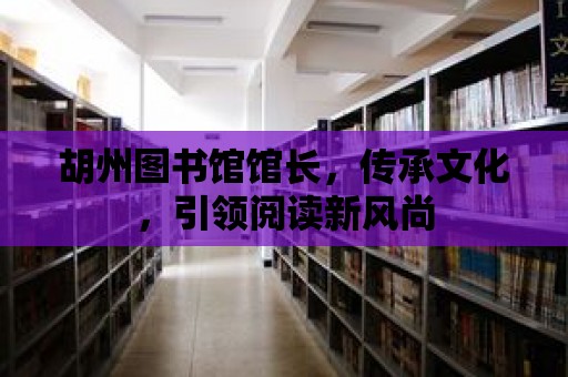 胡州圖書館館長，傳承文化，引領閱讀新風尚