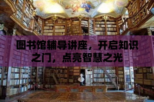 圖書館輔導講座，開啟知識之門，點亮智慧之光