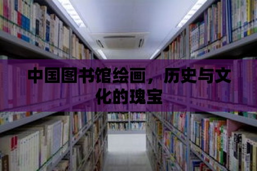 中國圖書館繪畫，歷史與文化的瑰寶