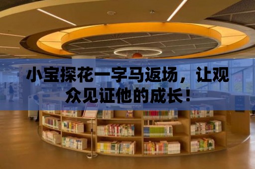 小寶探花一字馬返場，讓觀眾見證他的成長！