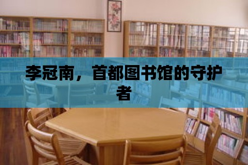 李冠南，首都圖書館的守護者